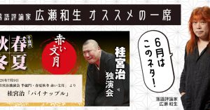 【落語評論家広瀬和生 オススメの一席】 6月は桂宮治「パイナップル」（桂宮治半蔵門独演会・春夏秋冬 赤い文月 令和2年7月9日公演）